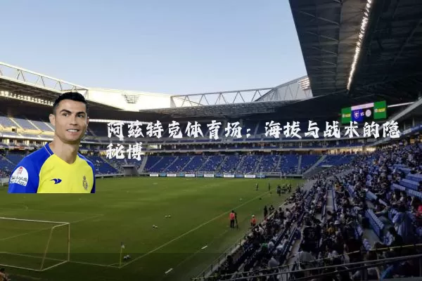 阿兹特克体育场:海拔与战术的隐秘博弈
