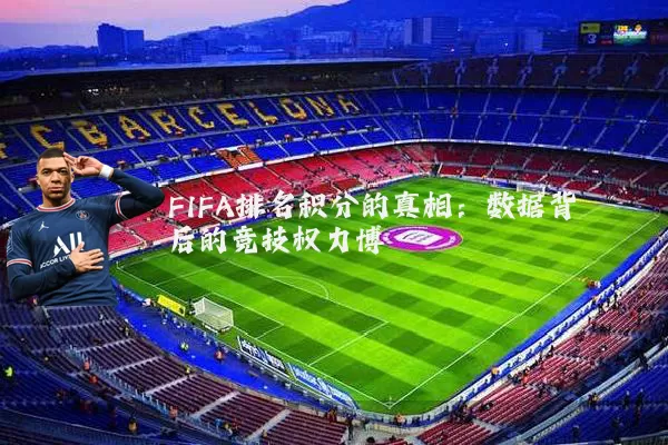 FIFA排名积分的真相：数据背后的竞技权力博弈