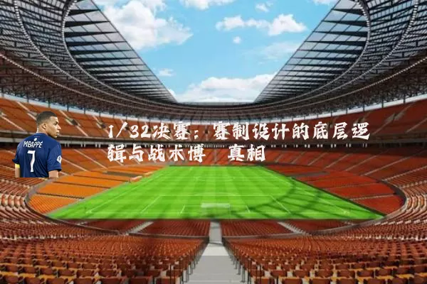 1/32决赛：赛制设计的底层逻辑与战术博弈真相