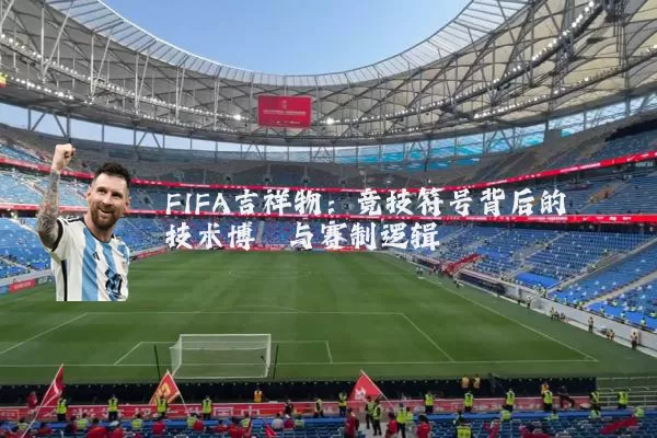 FIFA吉祥物：竞技符号背后的技术博弈与赛制逻辑