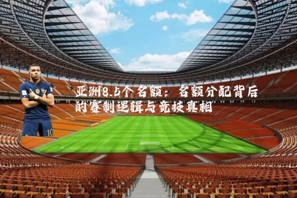 亚洲8.5个名额:名额分配背后的赛制逻辑与竞技真相