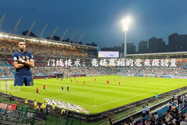 门线技术：竞技真相的毫米级较量