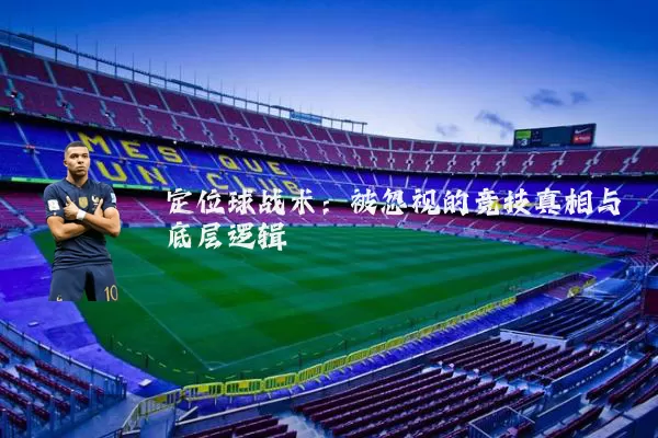 定位球战术:被忽视的竞技真相与底层逻辑
