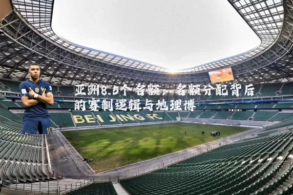亚洲8.5个名额：名额分配背后的赛制逻辑与地理博弈