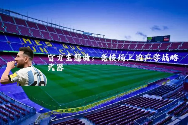 官方主题曲：竞技场上的声学战略武器