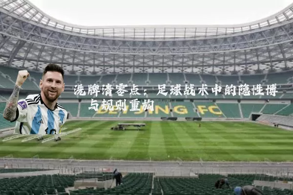 洗牌清零点:足球战术中的隐性博弈与规则重构