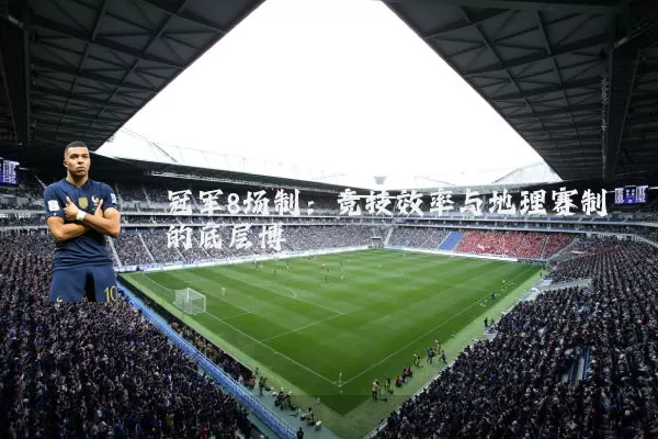 冠军8场制:竞技效率与地理赛制的底层博弈