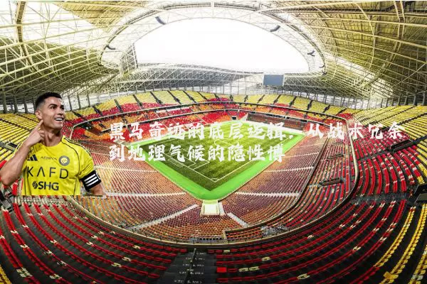 黑马奇迹的底层逻辑：从战术冗余到地理气候的隐性博弈