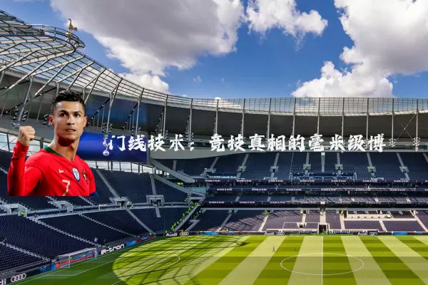 门线技术:竞技真相的毫米级博弈