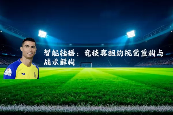智能转播:竞技真相的视觉重构与战术解构