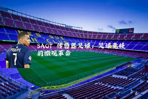 SAOT 传感器足球:足球竞技的微观革命
